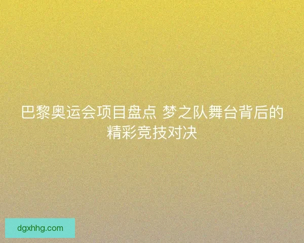 巴黎奥运会项目盘点 梦之队舞台背后的精彩竞技对决